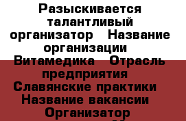 Разыскивается талантливый организатор › Название организации ­ Витамедика › Отрасль предприятия ­ Славянские практики › Название вакансии ­ Организатор, промоутер › Место работы ­ Сочи › Подчинение ­ Ольга Бесценная › Возраст от ­ 18 › Возраст до ­ 65 - Краснодарский край, Сочи г. Работа » Вакансии   . Краснодарский край,Сочи г.